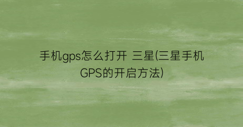 手机gps怎么打开三星(三星手机GPS的开启方法)